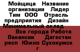 Мойщица › Название организации ­ Лидер Тим, ООО › Отрасль предприятия ­ Дизайн › Минимальный оклад ­ 16 500 - Все города Работа » Вакансии   . Дагестан респ.,Южно-Сухокумск г.